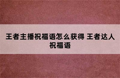 王者主播祝福语怎么获得 王者达人祝福语